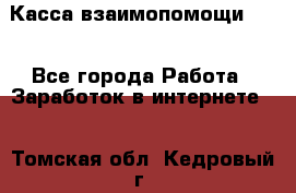 Касса взаимопомощи !!! - Все города Работа » Заработок в интернете   . Томская обл.,Кедровый г.